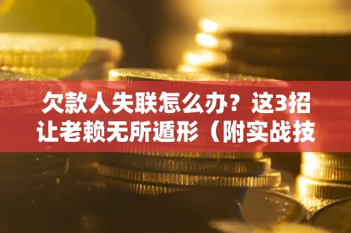 北京欠款人失联怎么办？这3招让老赖无所遁形（附实战技巧）