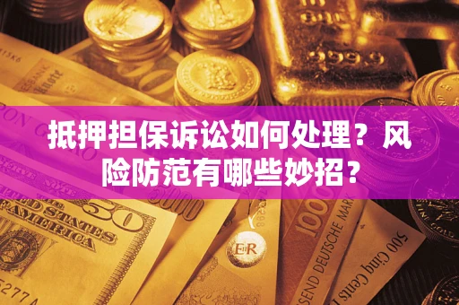 北京抵押担保诉讼如何处理？风险防范有哪些妙招？