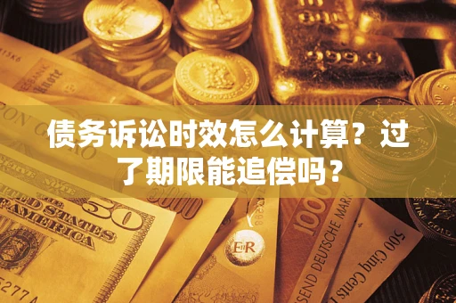 北京债务诉讼时效怎么计算？过了期限能追偿吗？