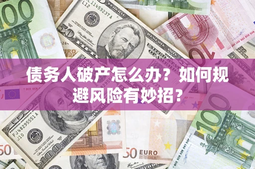 北京债务人破产怎么办？如何规避风险有妙招？