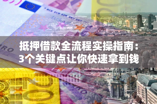 北京抵押借款全流程实操指南：3个关键点让你快速拿到钱