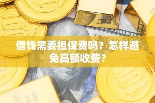 北京借钱需要担保费吗？怎样避免高额收费？