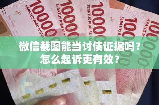 北京微信截图能当讨债证据吗？怎么起诉更有效？