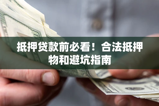 北京抵押贷款前必看！合法抵押物和避坑指南