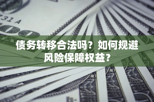 北京债务转移合法吗？如何规避风险保障权益？