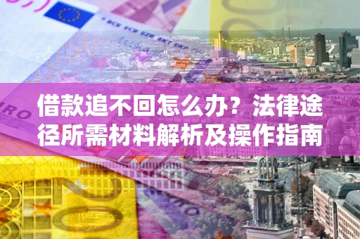 北京借款追不回怎么办?法律途径所需材料解析及操作指南 北京借款追不回怎么办?法律途径所需材料解析及操作指南