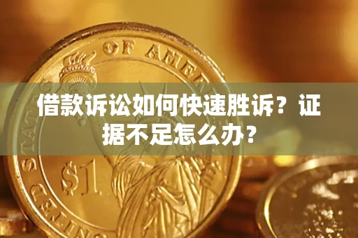 北京借款诉讼如何快速胜诉？证据不足怎么办？