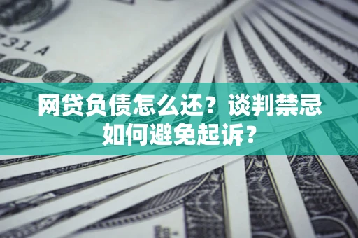 北京网贷负债怎么还？谈判禁忌如何避免起诉？