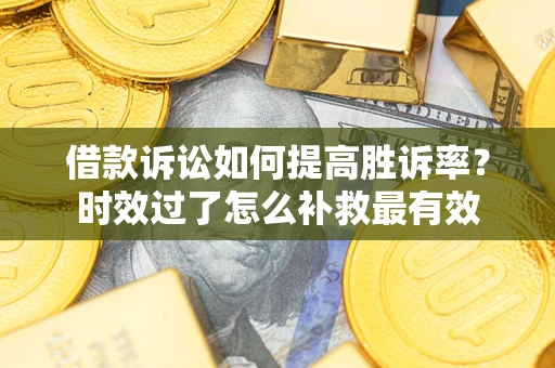 北京借款诉讼如何提高胜诉率？时效过了怎么补救最有效