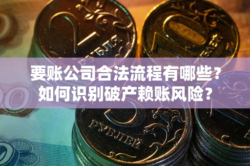 北京要账公司合法流程有哪些？如何识别破产赖账风险？