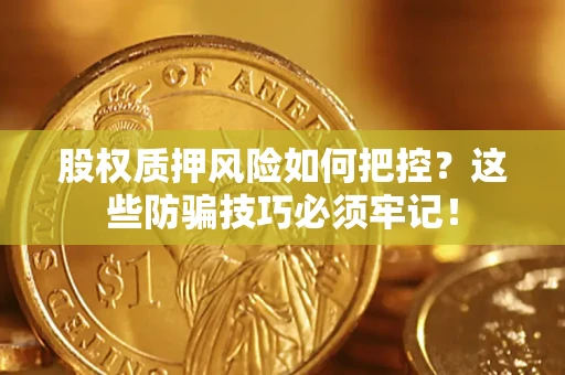 北京股权质押风险如何把控？这些防骗技巧必须牢记！