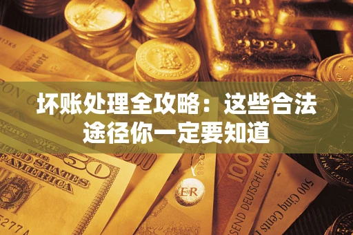 北京坏账处理全攻略：这些合法途径你一定要知道