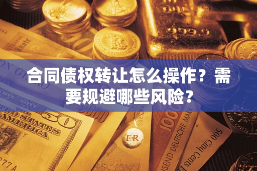 北京合同债权转让怎么操作？需要规避哪些风险？