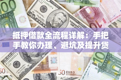 北京抵押借款全流程详解：手把手教你办理、避坑及提升贷款额度