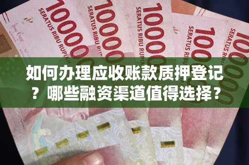 北京如何办理应收账款质押登记？哪些融资渠道值得选择？