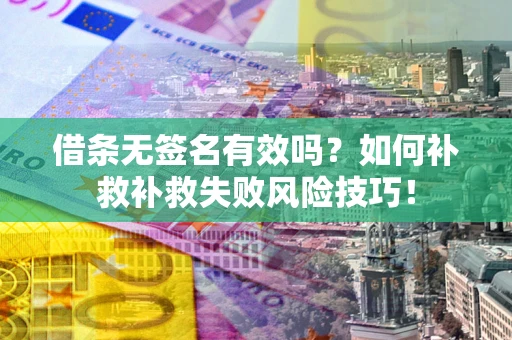 北京借条无签名有效吗？如何补救补救失败风险技巧！