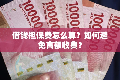 北京借钱担保费怎么算？如何避免高额收费？