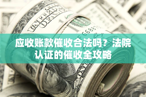 北京应收账款催收合法吗？法院认证的催收全攻略