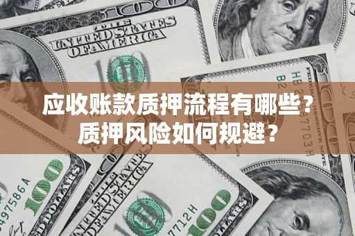 北京应收账款质押流程有哪些？质押风险如何规避？