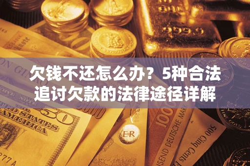 北京欠钱不还怎么办？5种合法追讨欠款的法律途径详解