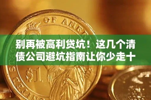 北京别再被高利贷坑！这几个清债公司避坑指南让你少走十年弯路