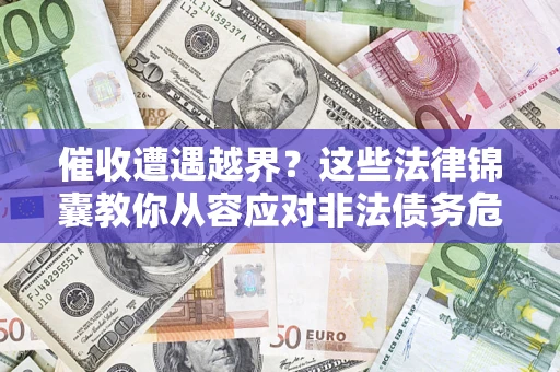 北京催收遭遇越界？这些法律锦囊教你从容应对非法债务危机