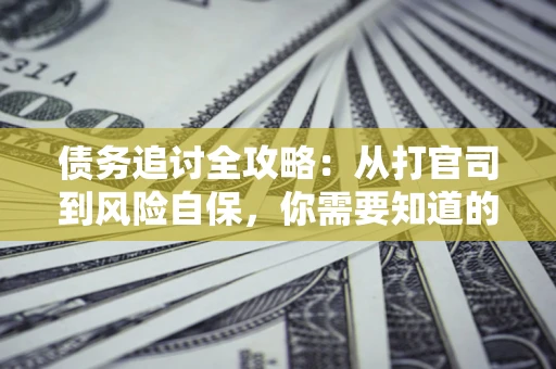北京债务追讨全攻略：从打官司到风险自保，你需要知道的法律智慧