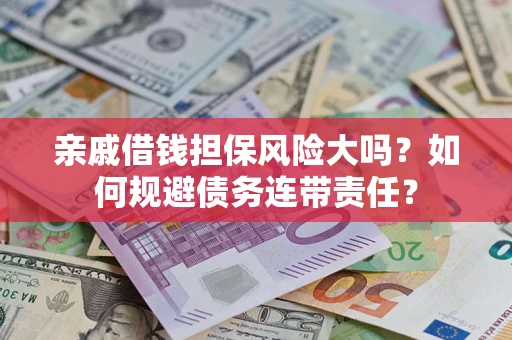 北京亲戚借钱担保风险大吗？如何规避债务连带责任？