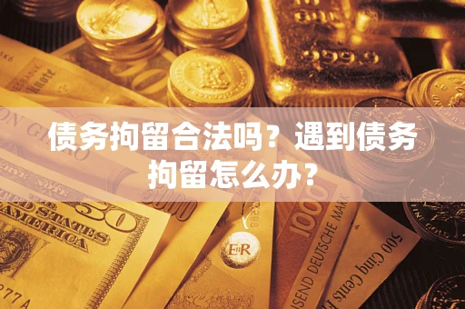 北京债务拘留合法吗？遇到债务拘留怎么办？