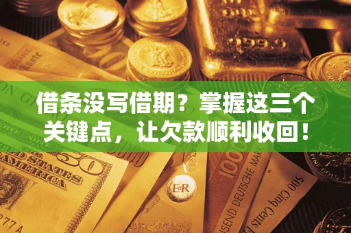 北京借条没写借期？掌握这三个关键点，让欠款顺利收回！