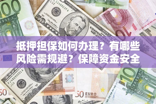 北京抵押担保如何办理？有哪些风险需规避？保障资金安全