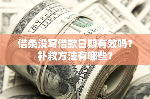 北京借条没写借款日期有效吗?补救方法有哪些? 北京借条没写借款日期有效吗?补救方法有哪些?