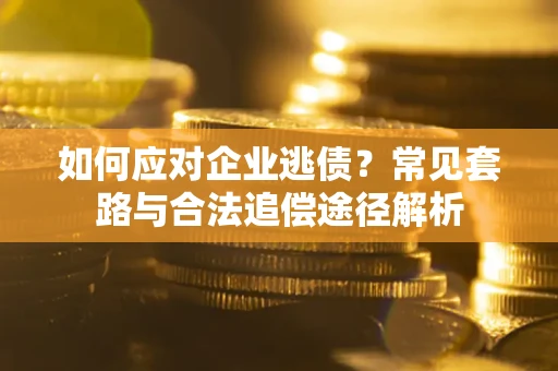 北京如何应对企业逃债？常见套路与合法追偿途径解析