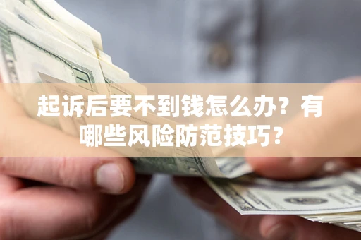 北京起诉后要不到钱怎么办?有哪些风险防范技巧? 北京起诉后要不到钱怎么办?有哪些风险防范技巧?