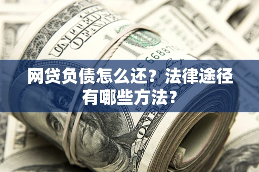 北京网贷负债怎么还？法律途径有哪些方法？