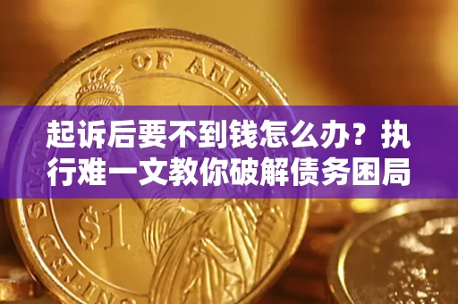 北京起诉后要不到钱怎么办？执行难一文教你破解债务困局