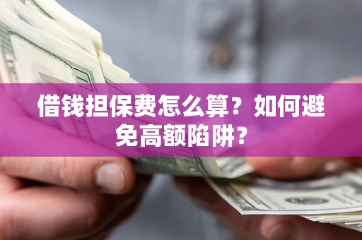 北京借钱担保费怎么算？如何避免高额陷阱？