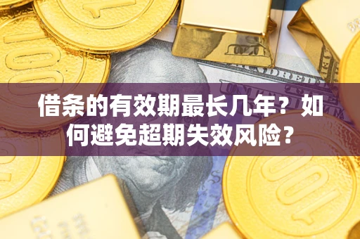 北京借条的有效期最长几年？如何避免超期失效风险？