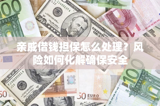 北京亲戚借钱担保怎么处理？风险如何化解确保安全