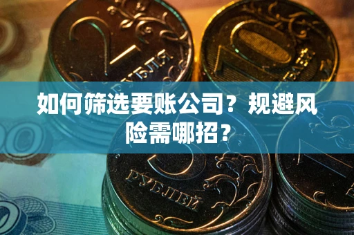 北京如何筛选要账公司？规避风险需哪招？