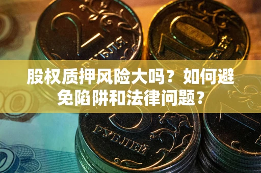 北京股权质押风险大吗？如何避免陷阱和法律问题？