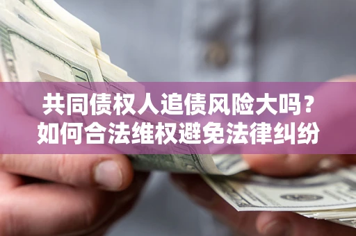 北京共同债权人追债风险大吗？如何合法维权避免法律纠纷？