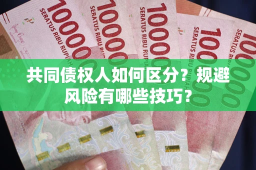 北京共同债权人如何区分？规避风险有哪些技巧？
