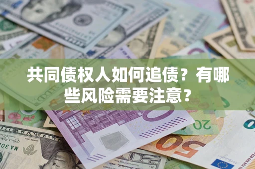 北京共同债权人如何追债？有哪些风险需要注意？
