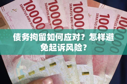 北京债务拘留如何应对？怎样避免起诉风险？