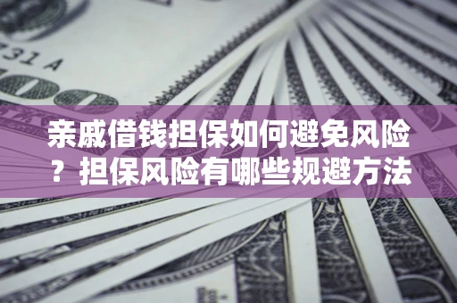 北京亲戚借钱担保如何避免风险？担保风险有哪些规避方法？