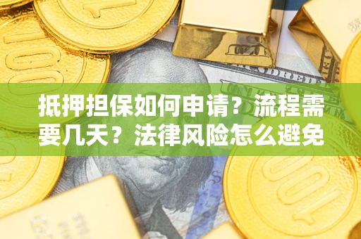 北京抵押担保如何申请？流程需要几天？法律风险怎么避免？避坑指南