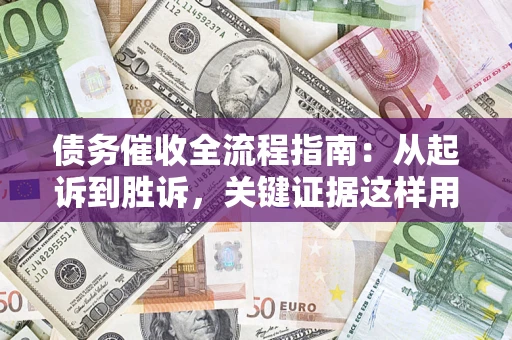 北京债务催收全流程指南：从起诉到胜诉，关键证据这样用
