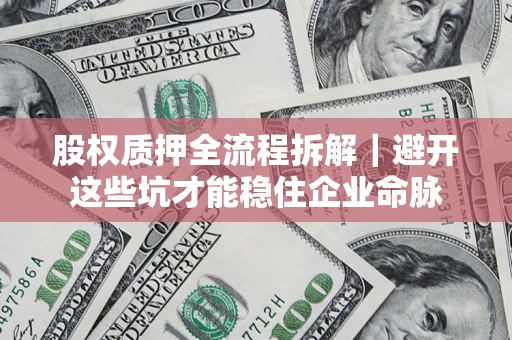 北京股权质押全流程拆解｜避开这些坑才能稳住企业命脉