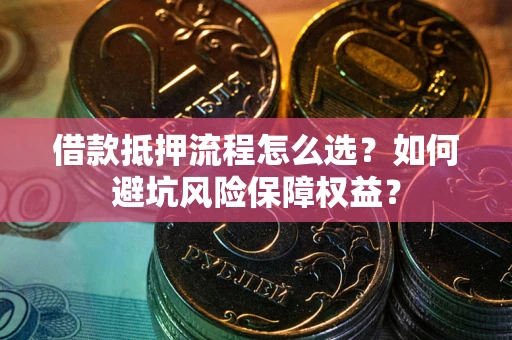 北京借款抵押流程怎么选？如何避坑风险保障权益？